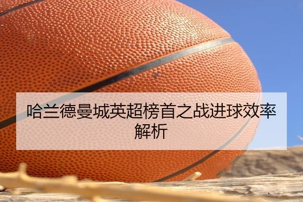 哈兰德曼城英超榜首之战进球效率解析